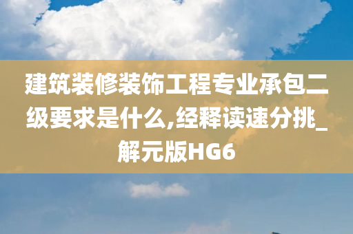 建筑装修装饰工程专业承包二级要求是什么,经释读速分挑_解元版HG6