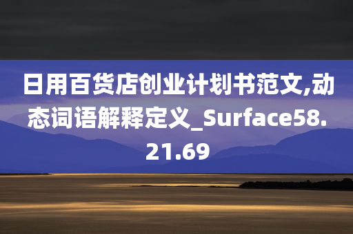 日用百货店创业计划书范文,动态词语解释定义_Surface58.21.69