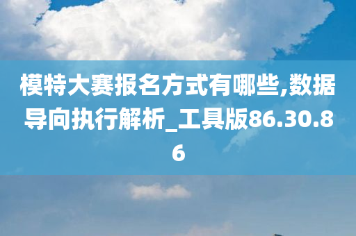 模特大赛报名方式有哪些,数据导向执行解析_工具版86.30.86