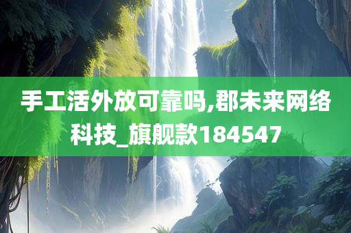 手工活外放可靠吗,郡未来网络科技_旗舰款184547