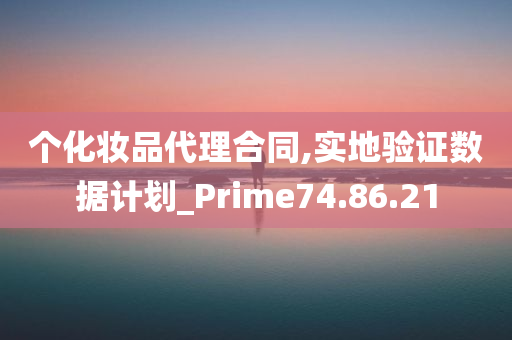 个化妆品代理合同,实地验证数据计划_Prime74.86.21