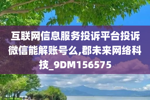 互联网信息服务投诉平台投诉微信能解账号么,郡未来网络科技_9DM156575