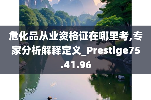 危化品从业资格证在哪里考,专家分析解释定义_Prestige75.41.96