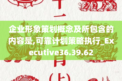 企业形象策划概念及所包含的内容是,可靠计划策略执行_Executive36.39.62