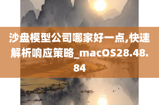 沙盘模型公司哪家好一点,快速解析响应策略_macOS28.48.84