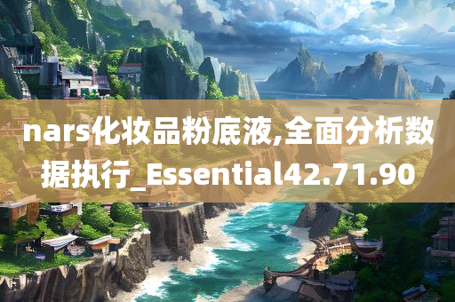 nars化妆品粉底液,全面分析数据执行_Essential42.71.90