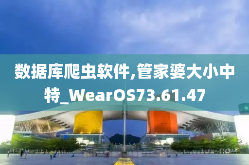 数据库爬虫软件,管家婆大小中特_WearOS73.61.47