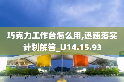 巧克力工作台怎么用,迅速落实计划解答_U14.15.93