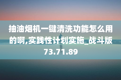 抽油烟机一键清洗功能怎么用的啊,实践性计划实施_战斗版73.71.89