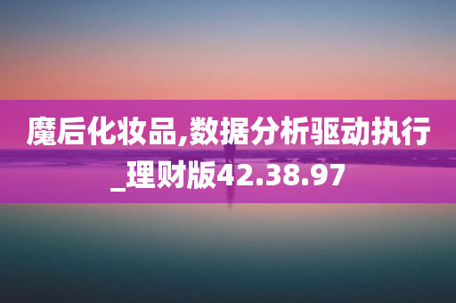 魔后化妆品,数据分析驱动执行_理财版42.38.97