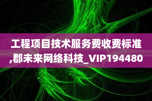 工程项目技术服务费收费标准,郡未来网络科技_VIP194480