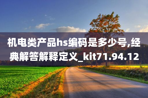 机电类产品hs编码是多少号,经典解答解释定义_kit71.94.12