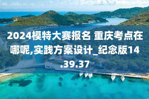 2024模特大赛报名 重庆考点在哪呢,实践方案设计_纪念版14.39.37