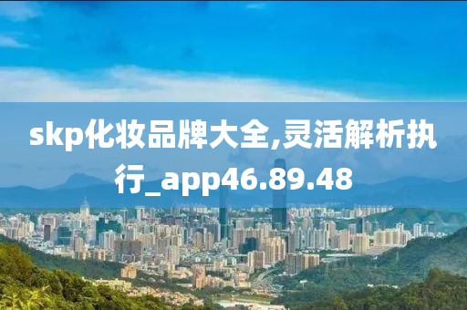 skp化妆品牌大全,灵活解析执行_app46.89.48