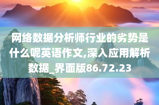 网络数据分析师行业的劣势是什么呢英语作文,深入应用解析数据_界面版86.72.23