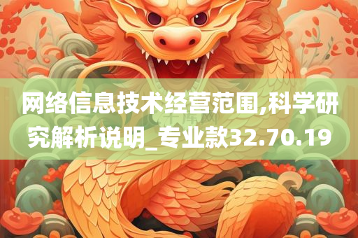 网络信息技术经营范围,科学研究解析说明_专业款32.70.19