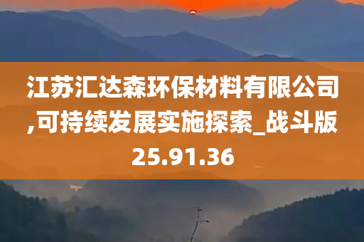 江苏汇达森环保材料有限公司,可持续发展实施探索_战斗版25.91.36