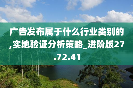 广告发布属于什么行业类别的,实地验证分析策略_进阶版27.72.41