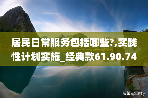 居民日常服务包括哪些?,实践性计划实施_经典款61.90.74