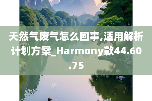 天然气废气怎么回事,适用解析计划方案_Harmony款44.60.75