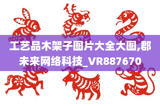 工艺品木架子图片大全大图,郡未来网络科技_VR887670