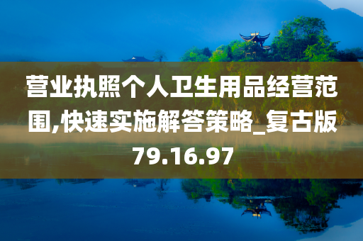 营业执照个人卫生用品经营范围,快速实施解答策略_复古版79.16.97