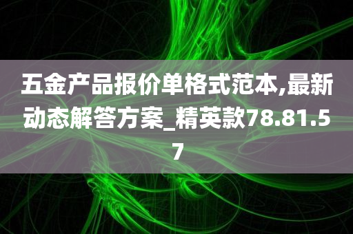 五金产品报价单格式范本,最新动态解答方案_精英款78.81.57