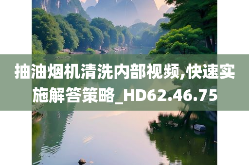 抽油烟机清洗内部视频,快速实施解答策略_HD62.46.75