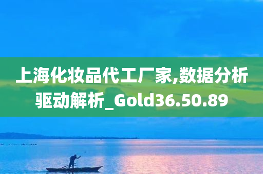 上海化妆品代工厂家,数据分析驱动解析_Gold36.50.89