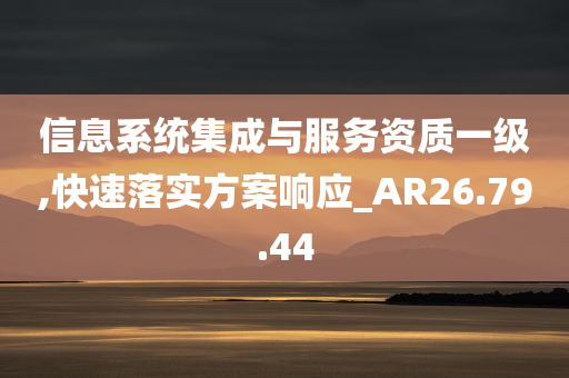 信息系统集成与服务资质一级,快速落实方案响应_AR26.79.44