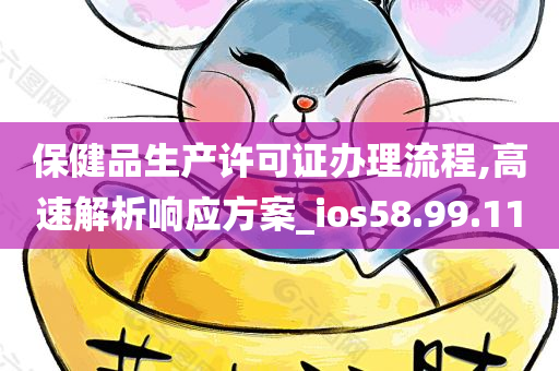 保健品生产许可证办理流程,高速解析响应方案_ios58.99.11