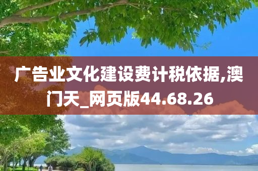 广告业文化建设费计税依据,澳门天_网页版44.68.26