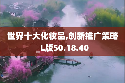 世界十大化妆品,创新推广策略_L版50.18.40