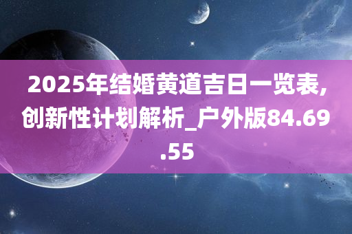 2025年结婚黄道吉日一览表,创新性计划解析_户外版84.69.55