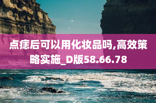 点痣后可以用化妆品吗,高效策略实施_D版58.66.78