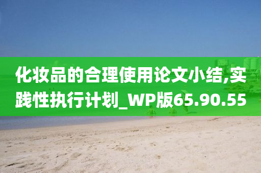 化妆品的合理使用论文小结,实践性执行计划_WP版65.90.55