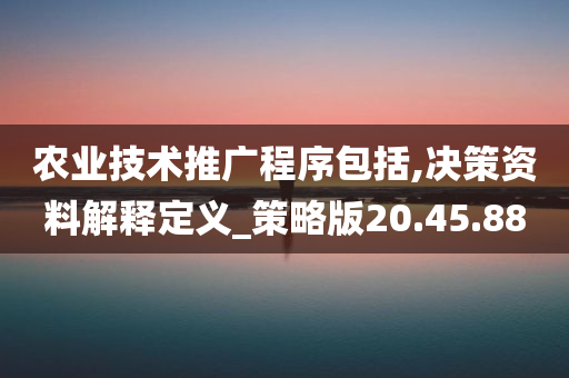 农业技术推广程序包括,决策资料解释定义_策略版20.45.88