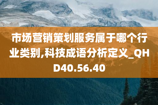 市场营销策划服务属于哪个行业类别,科技成语分析定义_QHD40.56.40