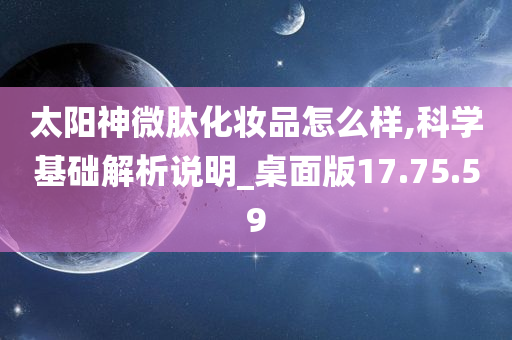 太阳神微肽化妆品怎么样,科学基础解析说明_桌面版17.75.59