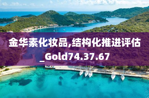 金华素化妆品,结构化推进评估_Gold74.37.67