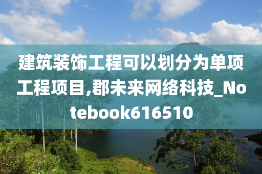 建筑装饰工程可以划分为单项工程项目,郡未来网络科技_Notebook616510