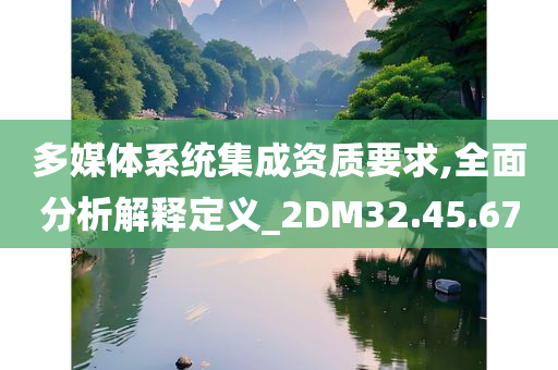 多媒体系统集成资质要求,全面分析解释定义_2DM32.45.67