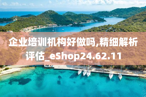 企业培训机构好做吗,精细解析评估_eShop24.62.11