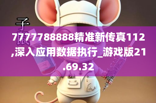 7777788888精准新传真112,深入应用数据执行_游戏版21.69.32