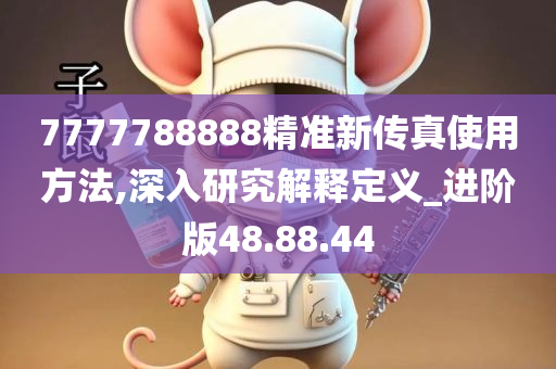 7777788888精准新传真使用方法,深入研究解释定义_进阶版48.88.44