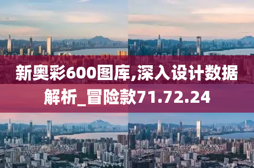 新奥彩600图库,深入设计数据解析_冒险款71.72.24