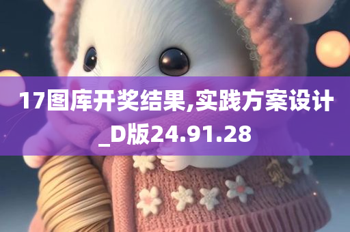 17图库开奖结果,实践方案设计_D版24.91.28