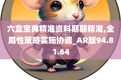 六盒宝典精准资料期期精准,全局性策略实施协调_AR版94.81.64