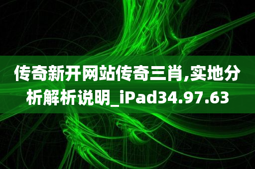 传奇新开网站传奇三肖,实地分析解析说明_iPad34.97.63