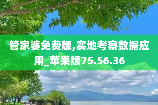 管家婆免费版,实地考察数据应用_苹果版75.56.36